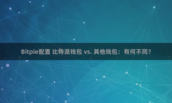 Bitpie配置 比特派钱包 vs. 其他钱包：有何不同？