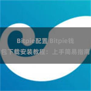 Bitpie配置 Bitpie钱包下载安装教程：上手简易指南