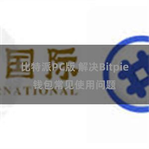 比特派PC版 解决Bitpie钱包常见使用问题