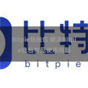 Bitpie热钱包 解决Bitpie钱包常见使用问题