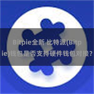 Bitpie全新 比特派(Bitpie)钱包是否支持硬件钱包对接？