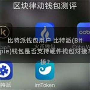 比特派钱包用户 比特派(Bitpie)钱包是否支持硬件钱包对接？