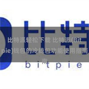 比特派轻松下载 比特派(Bitpie)钱包的冷钱包功能使用指南