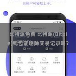 比特派免费 比特派(Bitpie)钱包能删除交易记录吗？