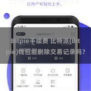 Bitpie手续费 比特派(Bitpie)钱包能删除交易记录吗？