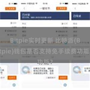 Bitpie实时更新 比特派(Bitpie)钱包是否支持免手续费功能？