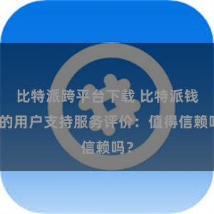 比特派跨平台下载 比特派钱包的用户支持服务评价：值得信赖吗？