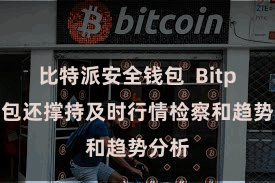 比特派安全钱包  Bitpie钱包还撑持及时行情检察和趋势分析