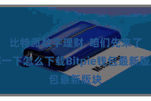 比特派数字理财  咱们先来了解一下怎么下载Bitpie钱包最新版块