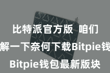 比特派官方版  咱们先来了解一下奈何下载Bitpie钱包最新版块