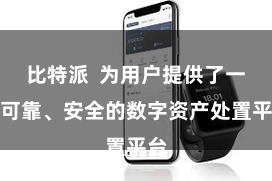 比特派  为用户提供了一种可靠、安全的数字资产处置平台