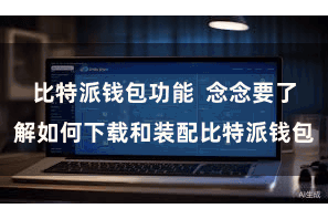 比特派钱包功能 念念要了解如何下载和装配比特派钱包