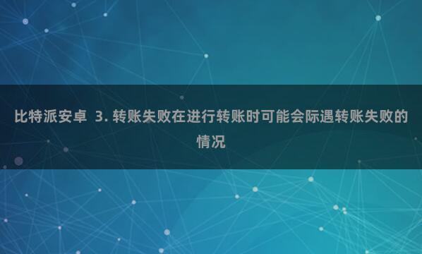 比特派安卓  3. 转账失败在进行转账时可能会际遇转账失败的情况